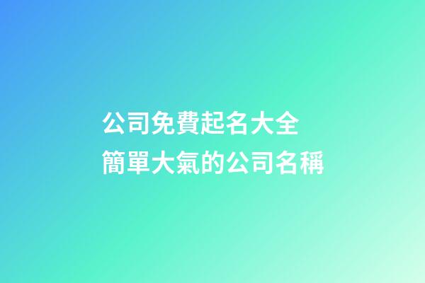 公司免費起名大全 簡單大氣的公司名稱-第1張-公司起名-玄機派